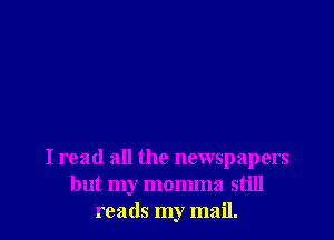 I read all the newspapers
but my momma still
reads my mail.