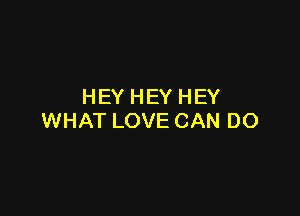 HEY HEY HEY

WHAT LOVE CAN DO