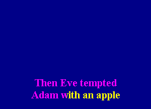 Then Eve tempted
Adam with an apple