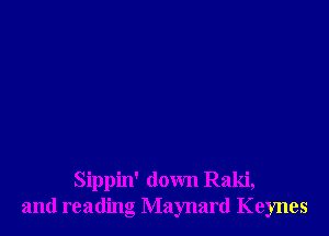 Sippin' down Raki,
and reading Maynard Keynes