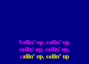 Sailin' up, sailin' up,
sailin' up, sailin' up,
sailin' up, sailin' up
