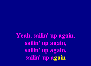 Yeah, sailin' up again,
sailin' up again,
sailin' up again,
sailin' up again