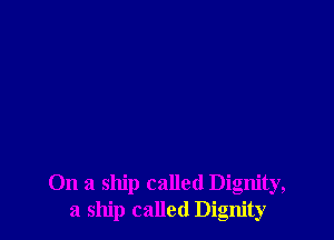 On a ship called Dignity,
a ship called Dignity