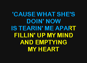 'CAUSE WHAT SHE'S
DOWFNOM!
IS TEARIN' ME APART
FILLIN' UP MY MIND
ANDEMPTWNG

MY H EART l