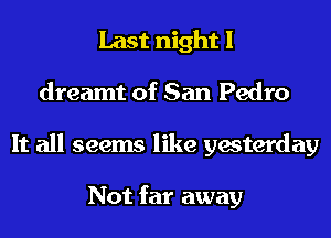 Last night I
dreamt of San Pedro
It all seems like yesterday

Not far away