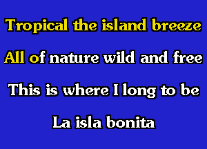 Tropical the island breeze
All of nature wild and free
This is where I long to be

La isla bonita