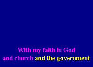 With my faith in God
and church and the government