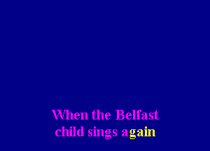 When the Belfast
child sings again