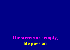 The streets are empty,
life goes on