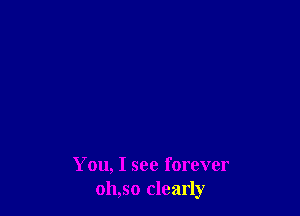 You, I see forever
011,50 clearly