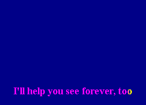 I'll help you see forever, too