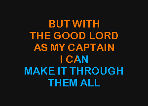 BUTWITH
THE GOOD LORD
AS MY CAPTAIN

ICAN
MAKE IT THROUGH
THEM ALL