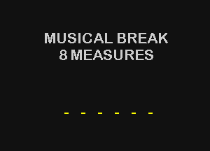 MUSICAL BREAK
8 MEASURES