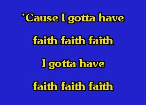 'Cause I gotta have
faith faith faith

I gotta have

faith faith faith I