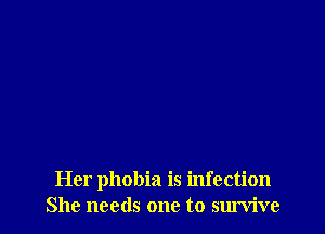 Her phobia is infection
She needs one to survive