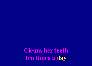 Cleans her teeth
ten times a (lay