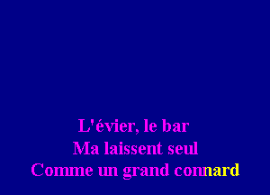 L'tEvier, 18 bar
Ma laissent seul
Comme un grand connard