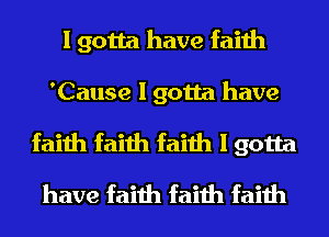 I gotta have faith
'Cause I gotta have
faith faith faith I gotta
have faith faith faith