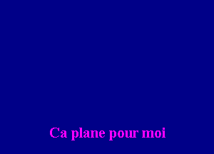 Ca plane pour moi