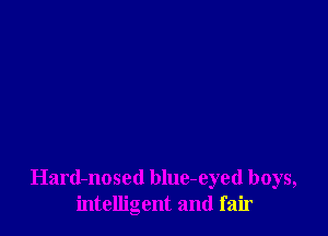 Hard-nosed blue-eyed boys,
intelligent and fair