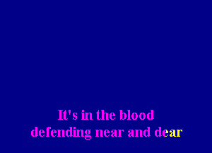 It's in the blood
defending near and dear
