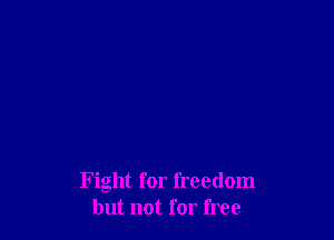 Fight for freedom
but not for free