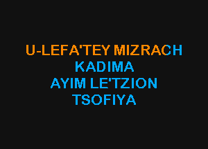 U-LEFA'TEY MIZRAC H
KAD IMA

AYIM LE'TZION
TSOFIYA