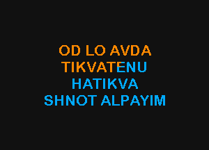 OD LO AVDA
TIKVATENU

HATIKVA
SHNOT ALPAYIM