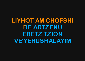 LIYHOT AM CHOFSHI
BE-ARTZENU

ERETZ TZION
VE'YERUSHALAYIM
