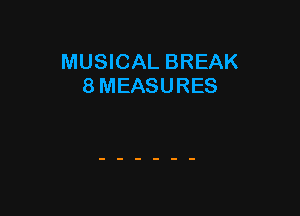 MUSICAL BREAK
8 MEASURES