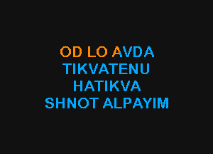 OD LO AVDA
TIKVATENU

HATIKVA
SHNOT ALPAYIM