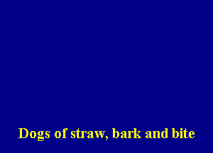 Dogs of straw, bark and bite