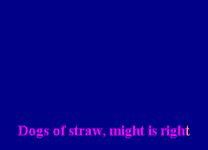 Dogs of straw, might is right