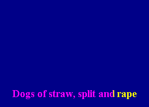 Dogs of straw, split and rape