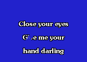 Close your eyes

G7 ,9 me your

hand darling