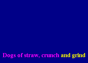 Dogs of straw, crunch and grind