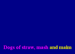 Dogs of straw, mash and maim