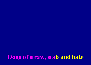 Dogs of straw, stab and hate