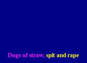 Dogs of straw, spit and rape