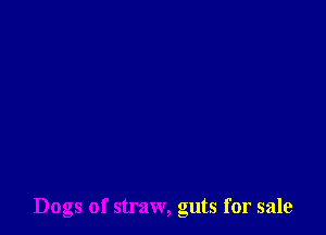 Dogs of straw, guts for sale
