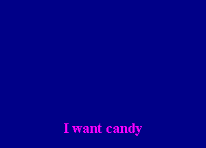 I want candy