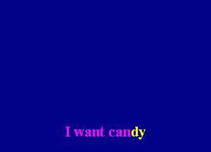 I want candy