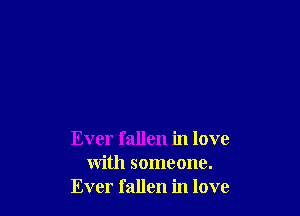 Ever fallen in love
with someone.
Ever fallen in love