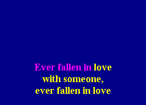 Ever fallen in love
with someone,
ever fallen in love