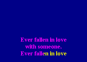 Ever fallen in love
with someone.
Ever fallen in love