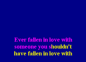Ever fallen in love with
someone you shouldn't
have fallen in love with
