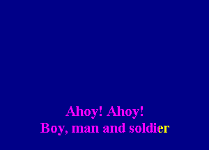 Ahoy! Ahoy!
Boy, man and soldier