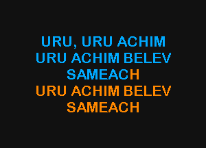 URU, URU ACHIM
URU ACHIM BELEV

SAMEACH
URU ACHIM BELEV
SAMEACH