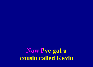 N ow I've got a
cousin called Kevin