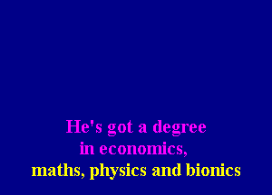 He's got a degree
in economics,
maths, physics and bionics